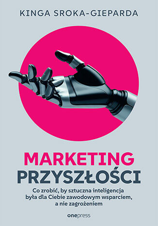 Okładka książki „Marketing przyszłości. Co zrobić, żeby sztuczna inteligencja była dla Ciebie zawodowym wsparciem, a nie zagrożeniem”
