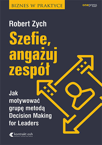 Okładka książki „Szefie, angażuj zespół. Jak motywować grupę metodą Decision Making for Leaders”