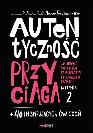 Okładka książki „Autentyczność przyciąga. Jak budować swoją markę na prawdziwym i porywającym przekazie. Wydanie 2. + 40 inspirujących ćwiczeń”