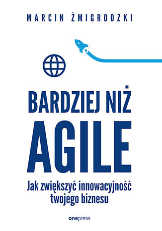 Okładka książki „Bardziej niż Agile. Jak zwiększyć innowacyjność twojego biznesu”