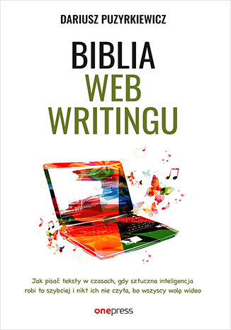 Okładka książki „Biblia webwritingu. Jak pisać teksty w czasach, gdy sztuczna inteligencja robi to szybciej i nikt ich nie czyta, bo wszyscy wolą wideo”