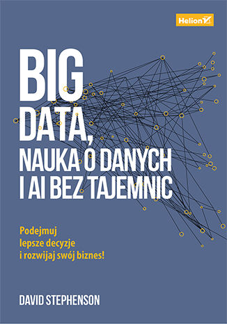Okładka książki „Big data, nauka o danych i AI bez tajemnic. Podejmuj lepsze decyzje i rozwijaj swój biznes!”