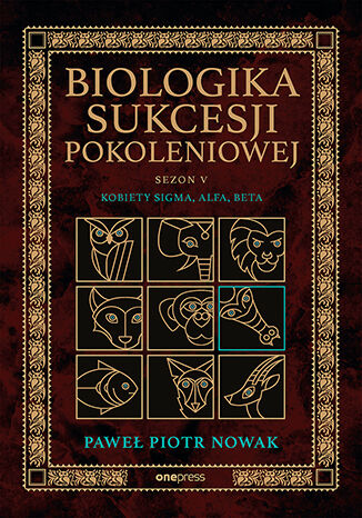 Okładka książki „Biologika Sukcesji Pokoleniowej. Sezon 5. Kobiety Sigma, Alfa, Beta”
