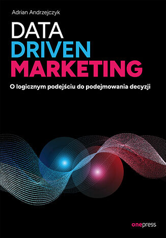 Okładka książki „Data driven marketing. O logicznym podejściu do podejmowania decyzji”