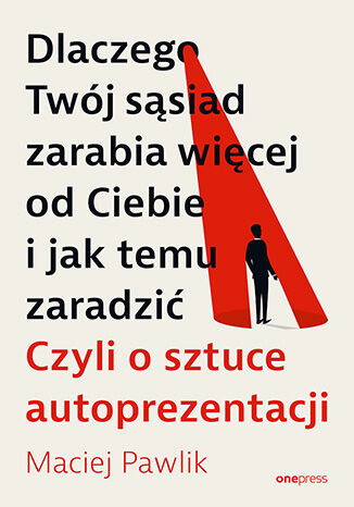 Okładka książki „Dlaczego Twój sąsiad zarabia więcej od Ciebie i jak temu zaradzić. Czyli o sztuce autoprezentacji”
