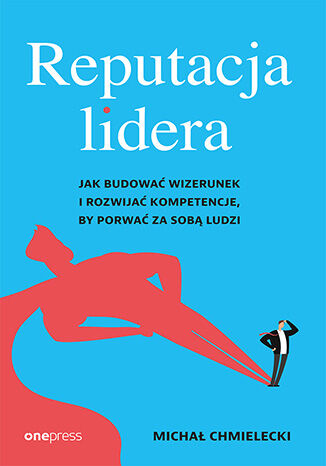 Okładka książki „Reputacja lidera. Jak budować wizerunek i rozwijać kompetencje, by porwać za sobą ludzi”