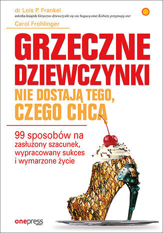 Okładka książki „Grzeczne dziewczynki nie dostają tego, czego chcą. 99 sposobów na zasłużony szacunek, wypracowany sukces i wymarzone życie”