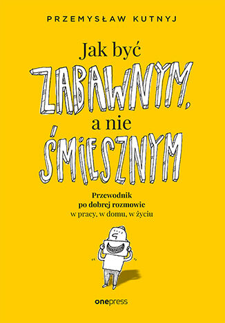Okładka książki „Jak być zabawnym, a nie śmiesznym. Przewodnik po dobrej rozmowie w pracy, w domu, w życiu”
