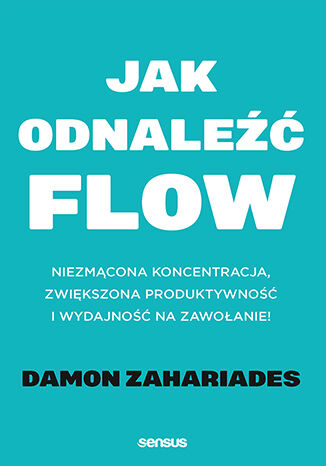 Okładka książki „Jak odnaleźć FLOW. Niezmącona koncentracja, zwiększona produktywność i wydajność na zawołanie!”