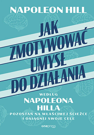 Okładka książki „Jak zmotywować umysł do działania według Napoleona Hilla. Pozostań na właściwej ścieżce i osiągnij swoje cele”