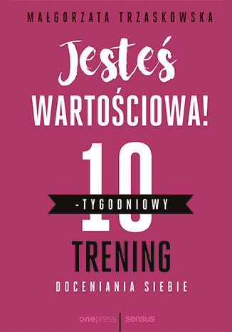Okładka książki „Jesteś wartościowa! 10-tygodniowy trening doceniania siebie”
