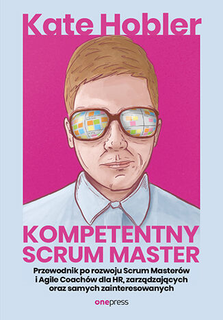 Okładka książki „Kompetentny Scrum Master. Przewodnik po rozwoju Scrum Masterów i Agile Coachów dla HR, zarządzających oraz samych zainteresowanych”