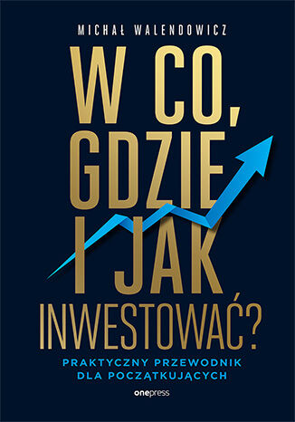 Okładka książki „W co, gdzie i jak inwestować? Praktyczny przewodnik dla początkujących”
