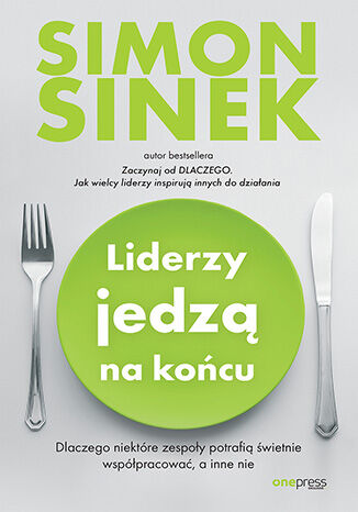 Okładka książki „Liderzy jedzą na końcu. Dlaczego niektóre zespoły potrafią świetnie współpracować, a inne nie”