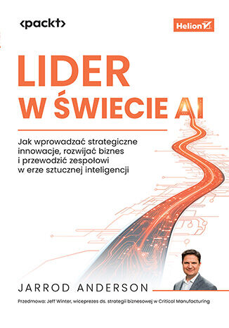 Okładka książki „Lider w świecie AI. Jak wprowadzać strategiczne innowacje, rozwijać biznes i przewodzić zespołowi w erze sztucznej inteligencji”