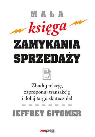 Okładka książki „Mała księga zamykania sprzedaży. Zbuduj relację, zaproponuj transakcję i dobij targu skutecznie!”