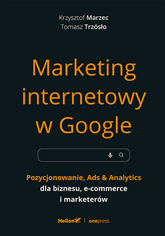 Okładka książki „Marketing internetowy w Google. Pozycjonowanie, Ads & Analytics dla biznesu, e-commerce, marketerów”