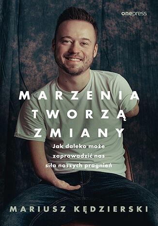 Okładka książki „Marzenia tworzą zmiany. Jak daleko może zaprowadzić nas siła naszych pragnień”
