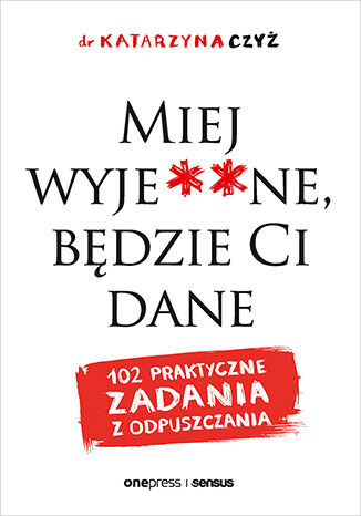Okładka książki „Miej wyje**ne, będzie Ci dane. 102 praktyczne zadania z odpuszczania”