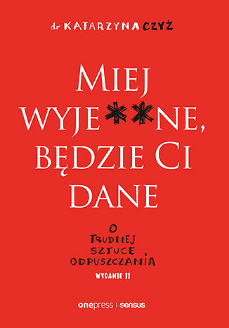 Okładka książki „Miej wyje**ne, będzie Ci dane. O trudnej sztuce odpuszczania. Wydanie II”