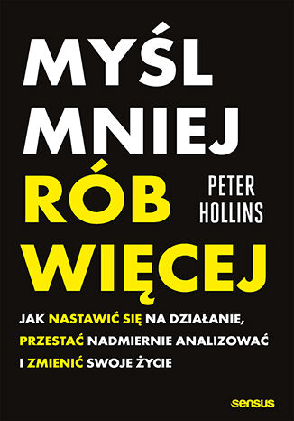 Okładka książki „Myśl mniej, rób więcej. Jak nastawić się na działanie, przestać nadmiernie analizować i zmienić swoje życie”