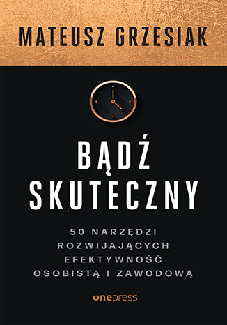 Okładka książki „Bądź skuteczny. 50 narzędzi rozwijających efektywność osobistą i zawodową”