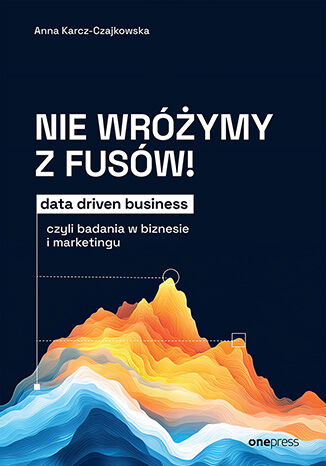 Okładka książki „Nie wróżymy z fusów! Data driven business, czyli badania w biznesie i marketingu”