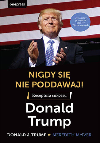 Okładka książki „Nigdy się nie poddawaj! Receptura sukcesu. Donald Trump”