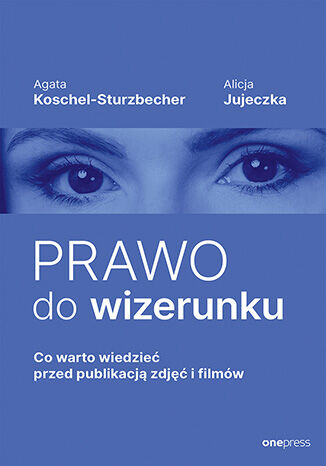 Okładka książki „Prawo do wizerunku. Co warto wiedzieć przed publikacją zdjęć i filmów”