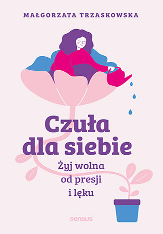 Okładka książki „Czuła dla siebie. Żyj wolna od presji i lęku”