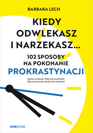 Okładka książki „Kiedy odwlekasz i narzekasz... 102 sposoby na pokonanie prokrastynacji”