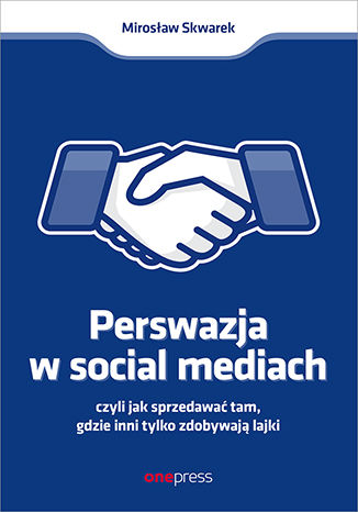 Okładka książki „Perswazja w Social Media, czyli jak sprzedawać tam, gdzie inni zdobywają tylko lajki”