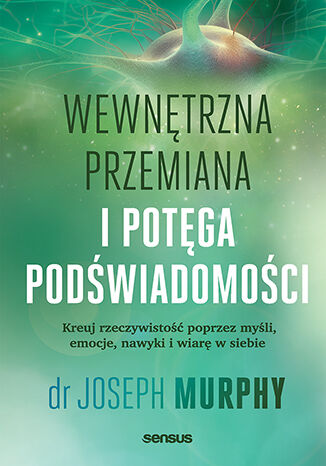 Okładka książki „Wewnętrzna przemiana i potęga podświadomości. Kreuj rzeczywistość poprzez myśli, emocje, nawyki i wiarę w siebie”