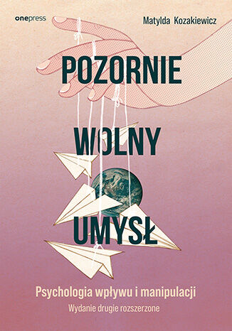 Okładka książki „Pozornie wolny umysł. Psychologia wpływu i manipulacji. Wydanie drugie rozszerzone”