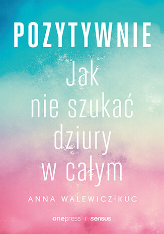 Okładka książki „Pozytywnie! Jak nie szukać dziury w całym”