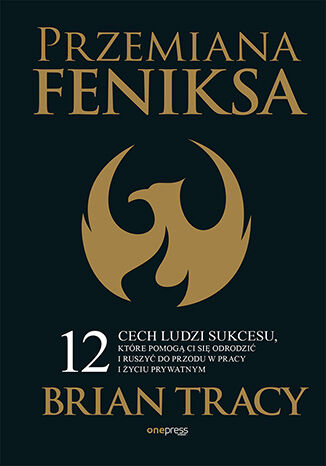 Okładka książki „Przemiana Feniksa. 12 cech ludzi sukcesu, które pomogą Ci się odrodzić i ruszyć do przodu w pracy i życiu prywatnym”