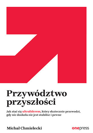 Okładka książki „Przywództwo przyszłości. Jak stać się ultraliderem, który skutecznie przewodzi gdy nic dookoła nie jest stabilne i pewne”