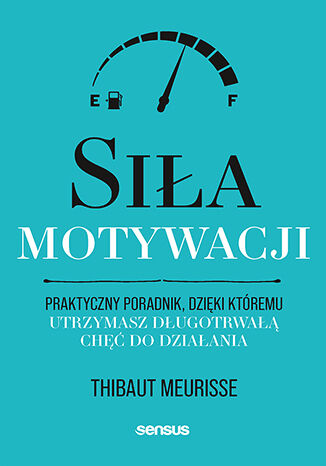 Okładka książki „Siła motywacji. Praktyczny poradnik, dzięki któremu utrzymasz długotrwałą chęć do działania”