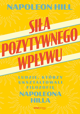 Okładka książki „Siła pozytywnego wpływu. Ludzie, którzy ukształtowali filozofię Napoleona Hilla”