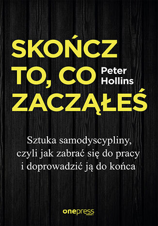 Okładka książki „Skończ to, co zacząłeś. Sztuka samodyscypliny, czyli jak zabrać się do pracy i doprowadzić ją do końca”