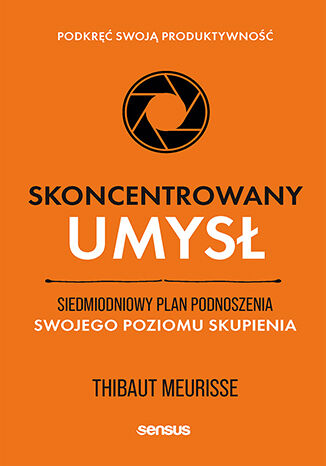 Okładka książki „Skoncentrowany umysł. Siedmiodniowy plan podnoszenia swojego poziomu skupienia. Podkręć swoją produktywność”