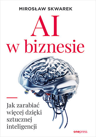 Okładka książki „AI w biznesie. Jak zarabiać więcej dzięki sztucznej inteligencji”
