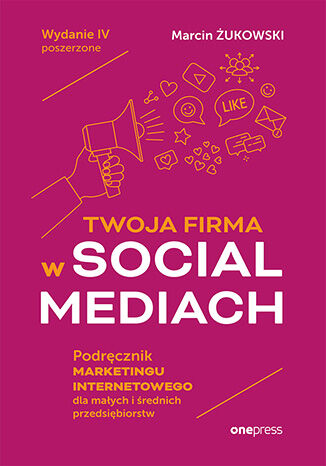 Okładka książki „Twoja firma w social mediach. Podręcznik marketingu internetowego dla małych i średnich przedsiębiorstw. Wydanie IV poszerzone”