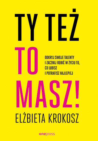 Okładka książki „Ty też to masz! Odkryj swoje talenty i zacznij robić w życiu to, co lubisz i potrafisz najlepiej”