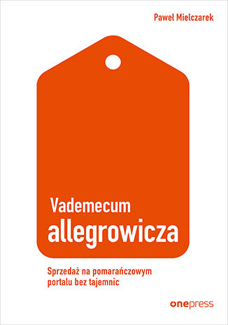 Okładka książki „Vademecum allegrowicza. Sprzedawaj na pomarańczowym portalu bez tajemnic”