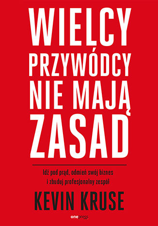 Okładka książki „Wielcy przywódcy nie mają zasad. Idź pod prąd, odmień swój biznes i zbuduj profesjonalny zespół”