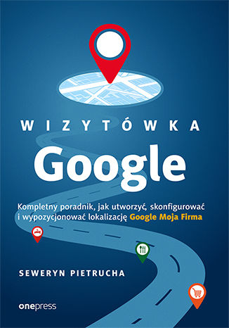 Okładka książki „Wizytówka Google. Kompletny poradnik, jak utworzyć, skonfigurować i wypozycjonować lokalizację Google Moja Firma”