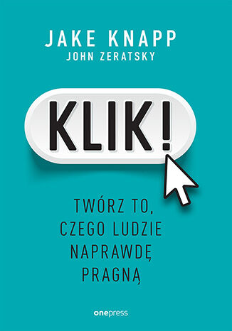 Okładka książki „Klik! Twórz to, czego ludzie naprawdę pragną”