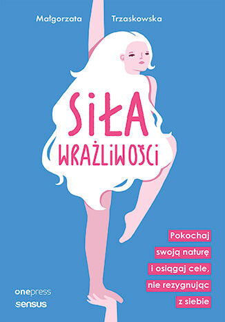 Okładka książki „Siła wrażliwości. Pokochaj swoją naturę i osiągaj cele, nie rezygnując z siebie”