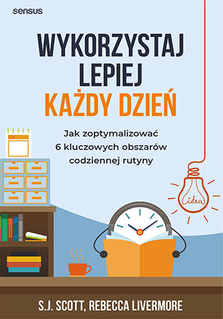 Okładka książki „Wykorzystaj lepiej każdy dzień. Jak zoptymalizować 6 kluczowych obszarów codziennej rutyny”